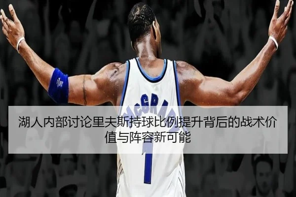 湖人内部讨论里夫斯持球比例提升背后的战术价值与阵容新可能