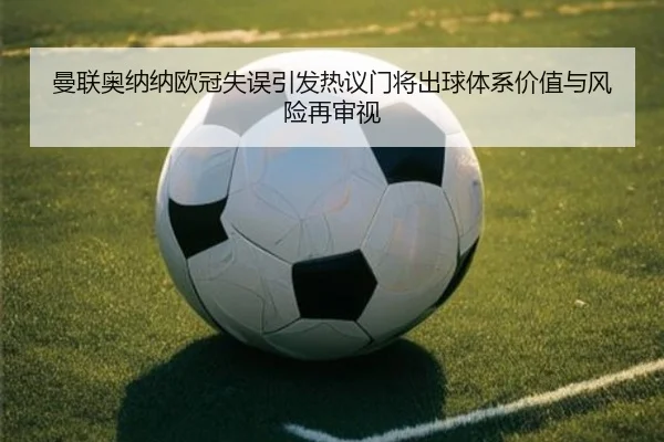 曼联奥纳纳欧冠失误引发热议门将出球体系价值与风险再审视