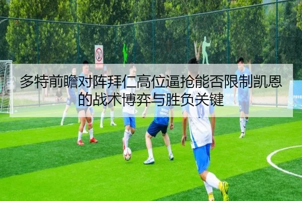 多特前瞻对阵拜仁高位逼抢能否限制凯恩的战术博弈与胜负关键