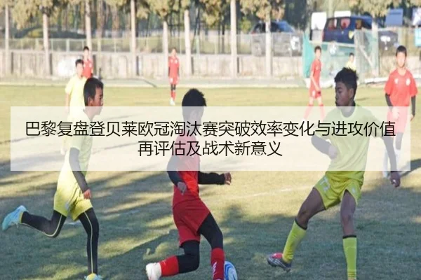 巴黎复盘登贝莱欧冠淘汰赛突破效率变化与进攻价值再评估及战术新意义