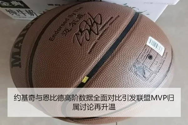 约基奇与恩比德高阶数据全面对比引发联盟MVP归属讨论再升温
