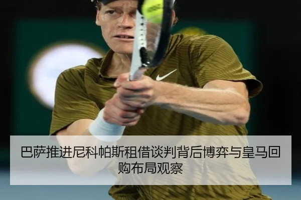 巴萨推进尼科帕斯租借谈判背后博弈与皇马回购布局观察